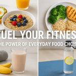 Fuel Your Fitness: The Power of Everyday Food Choices